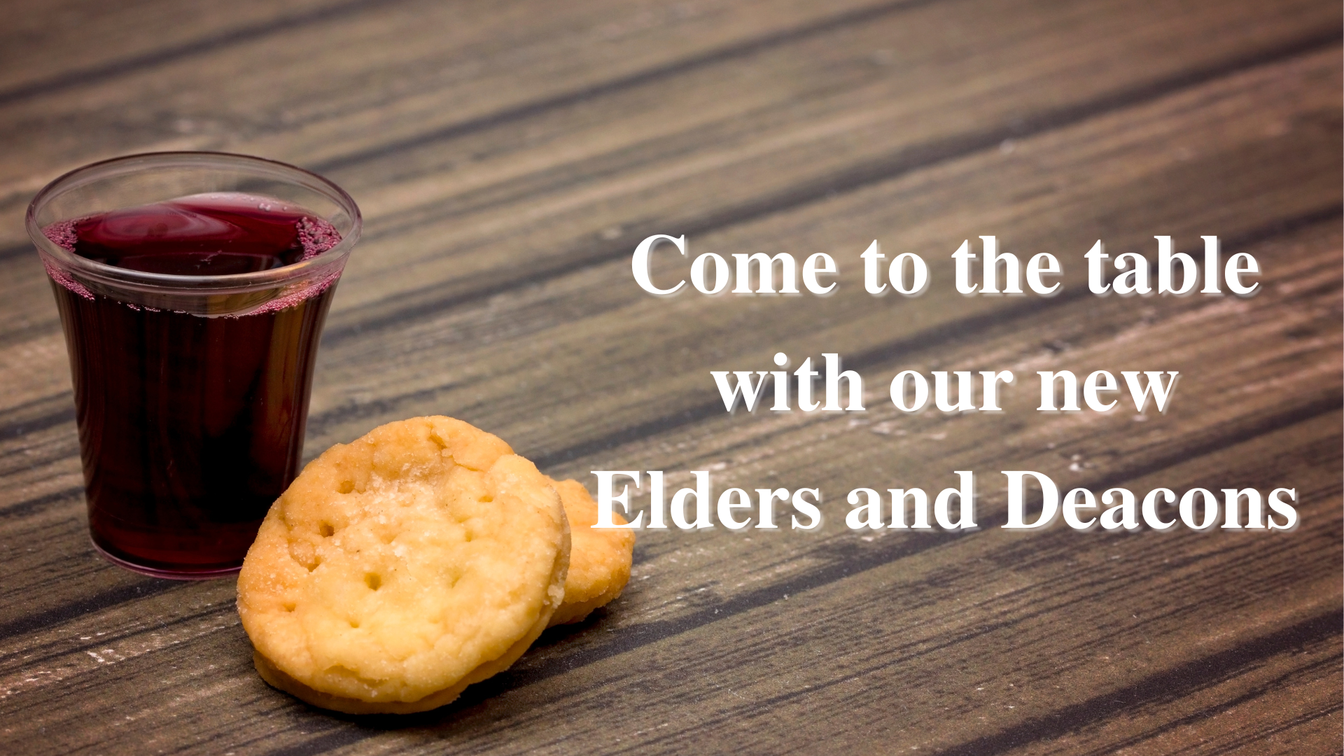 COME TO THE TABLE WITH OUR NEW ELDERS AND DEACONS